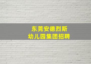 东莞安德烈斯幼儿园集团招聘