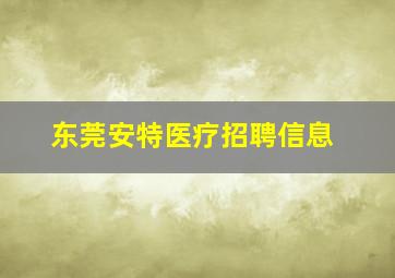 东莞安特医疗招聘信息