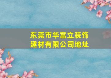 东莞市华富立装饰建材有限公司地址