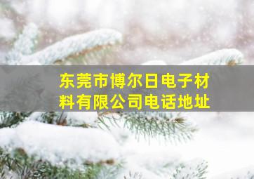 东莞市博尔日电子材料有限公司电话地址