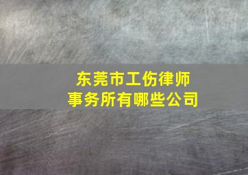 东莞市工伤律师事务所有哪些公司