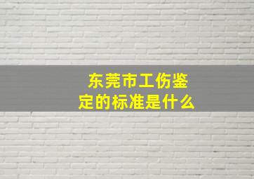 东莞市工伤鉴定的标准是什么