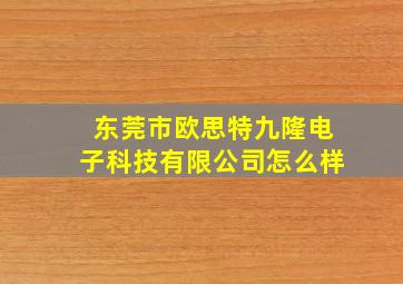 东莞市欧思特九隆电子科技有限公司怎么样