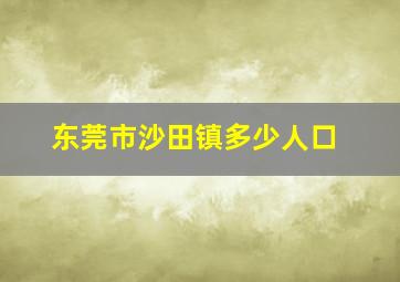 东莞市沙田镇多少人口