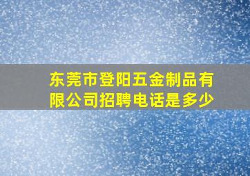 东莞市登阳五金制品有限公司招聘电话是多少