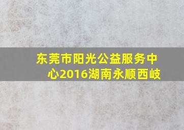 东莞市阳光公益服务中心2016湖南永顺西岐