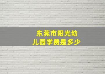 东莞市阳光幼儿园学费是多少