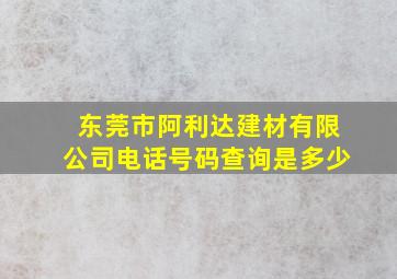 东莞市阿利达建材有限公司电话号码查询是多少