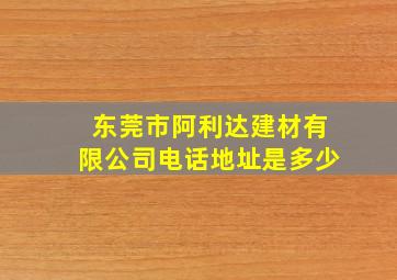 东莞市阿利达建材有限公司电话地址是多少