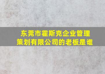 东莞市霍斯克企业管理策划有限公司的老板是谁