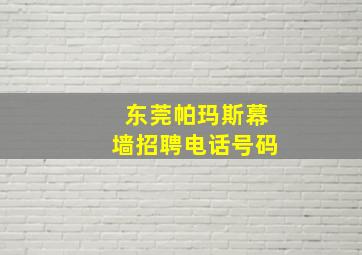 东莞帕玛斯幕墙招聘电话号码