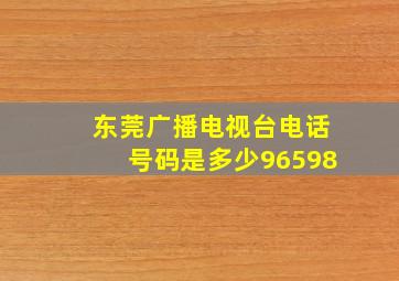 东莞广播电视台电话号码是多少96598