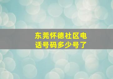 东莞怀德社区电话号码多少号了