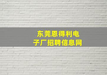 东莞恩得利电子厂招聘信息网