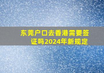 东莞户口去香港需要签证吗2024年新规定