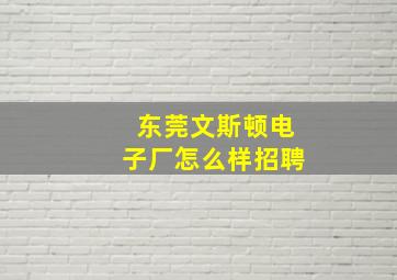 东莞文斯顿电子厂怎么样招聘