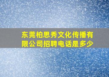 东莞柏思秀文化传播有限公司招聘电话是多少