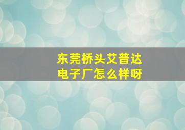 东莞桥头艾普达电子厂怎么样呀