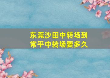 东莞沙田中转场到常平中转场要多久