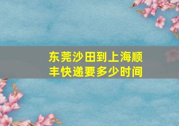 东莞沙田到上海顺丰快递要多少时间