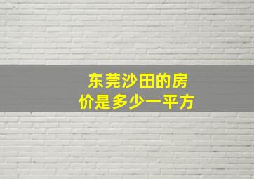 东莞沙田的房价是多少一平方