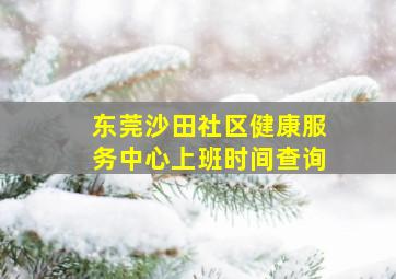 东莞沙田社区健康服务中心上班时间查询