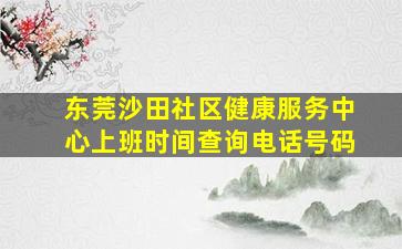 东莞沙田社区健康服务中心上班时间查询电话号码