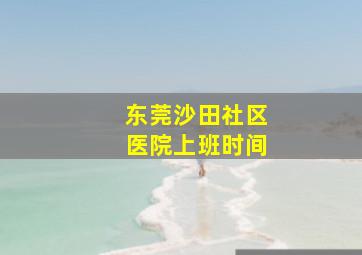 东莞沙田社区医院上班时间