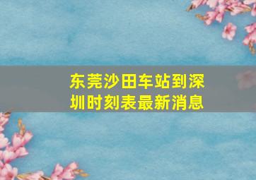 东莞沙田车站到深圳时刻表最新消息