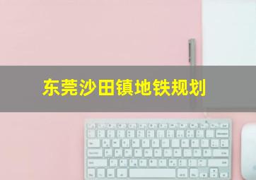 东莞沙田镇地铁规划