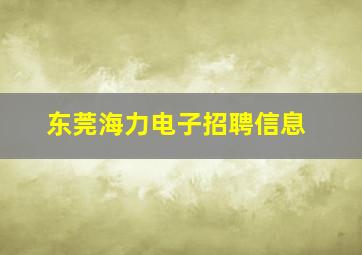 东莞海力电子招聘信息