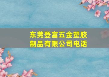 东莞登富五金塑胶制品有限公司电话