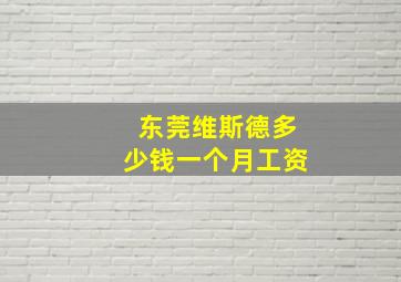 东莞维斯德多少钱一个月工资