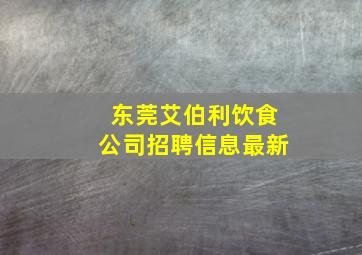 东莞艾伯利饮食公司招聘信息最新