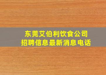 东莞艾伯利饮食公司招聘信息最新消息电话