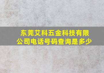 东莞艾科五金科技有限公司电话号码查询是多少