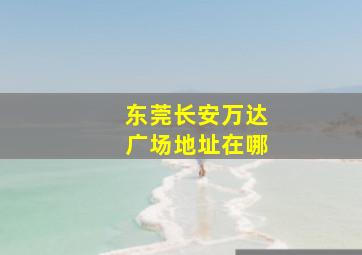 东莞长安万达广场地址在哪