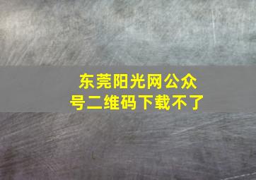 东莞阳光网公众号二维码下载不了