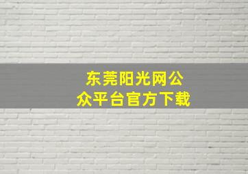 东莞阳光网公众平台官方下载