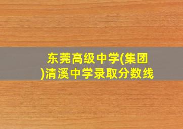 东莞高级中学(集团)清溪中学录取分数线