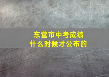 东营市中考成绩什么时候才公布的