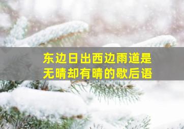 东边日出西边雨道是无晴却有晴的歇后语