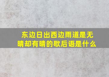 东边日出西边雨道是无晴却有晴的歇后语是什么