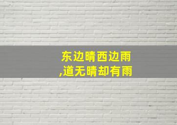 东边晴西边雨,道无晴却有雨