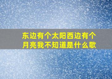 东边有个太阳西边有个月亮我不知道是什么歌