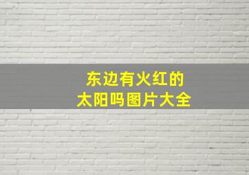 东边有火红的太阳吗图片大全