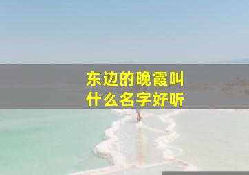 东边的晚霞叫什么名字好听