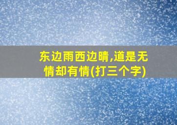 东边雨西边晴,道是无情却有情(打三个字)