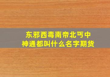 东邪西毒南帝北丐中神通都叫什么名字期货