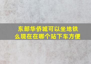 东部华侨城可以坐地铁么现在在哪个站下车方便